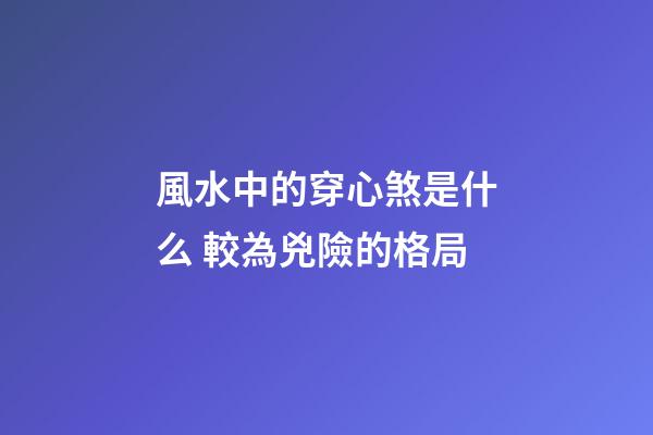 風水中的穿心煞是什么 較為兇險的格局